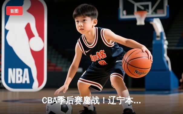CBA季后赛鏖战！辽宁本钢加时险胜广东宏远，赵继伟砍下35分创生涯新高