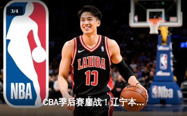 CBA季后赛鏖战！辽宁本钢加时险胜广东宏远，赵继伟砍下35分创生涯新高 - 3