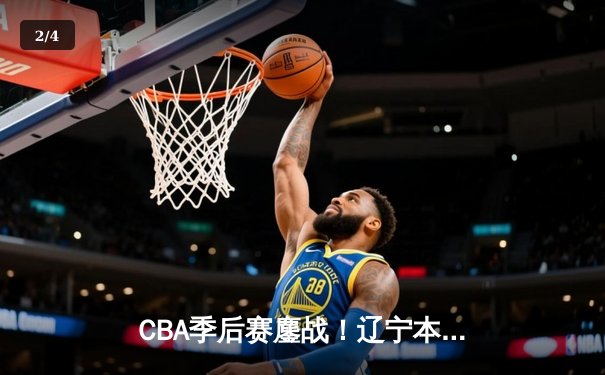 CBA季后赛鏖战！辽宁本钢加时险胜广东宏远，赵继伟砍35分创生涯新高 - 2