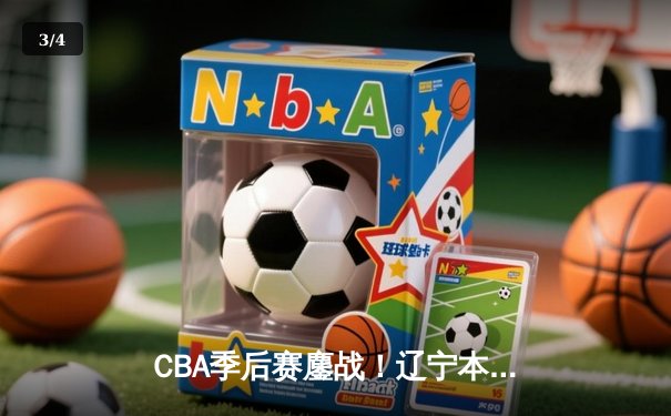 CBA季后赛鏖战！辽宁本钢加时险胜广东宏远，赵继伟砍35分创生涯新高 - 3