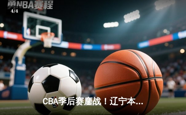 CBA季后赛鏖战！辽宁本钢加时险胜广东宏远，赵继伟砍35分创生涯新高 - 4