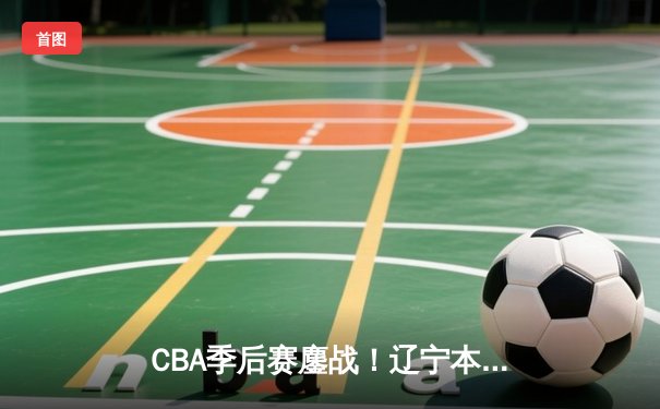 CBA季后赛鏖战！辽宁本钢加时险胜广东宏远，赵继伟砍35分创生涯新高