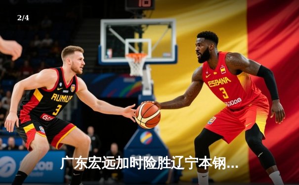 广东宏远加时险胜辽宁本钢，胡明轩30分导演惊天逆转 - 2
