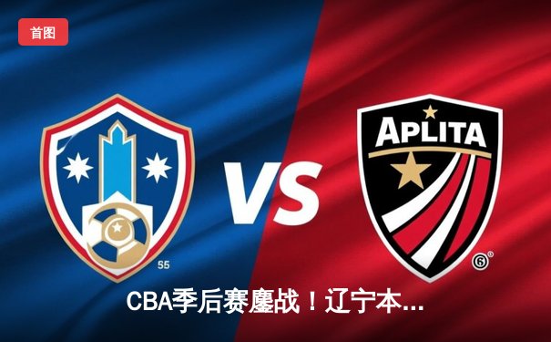 CBA季后赛鏖战！辽宁本钢加时险胜广东宏远，赵继伟砍35分创生涯新高