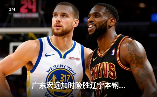 广东宏远加时险胜辽宁本钢，胡明轩30分导演惊天逆转 - 3