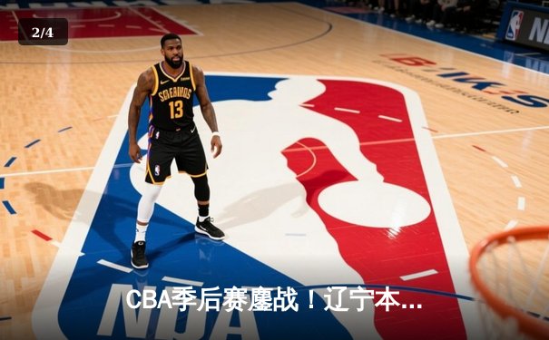 CBA季后赛鏖战！辽宁本钢加时险胜广东宏远，赵继伟砍35分创生涯新高 - 2