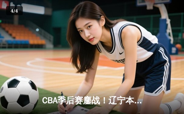 CBA季后赛鏖战！辽宁本钢加时险胜广东宏远，赵继伟砍35分创生涯新高 - 4