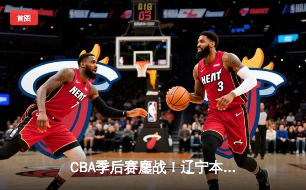 CBA季后赛鏖战！辽宁本钢加时险胜广东宏远，赵继伟砍35分创生涯新高
