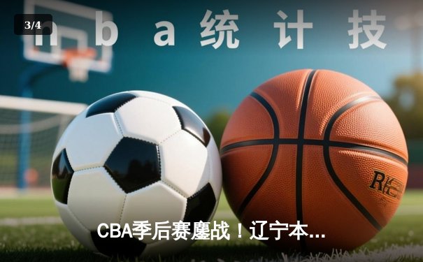 CBA季后赛鏖战！辽宁本钢加时险胜广东宏远，赵继伟砍35分创生涯新高 - 3