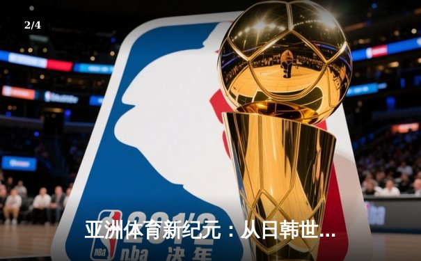 亚洲体育新纪元：从日韩世界杯到中国数字赛事革命 - 2