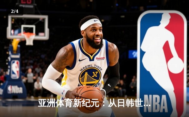 亚洲体育新纪元：从日韩世界杯到中国数字赛事革命 - 2