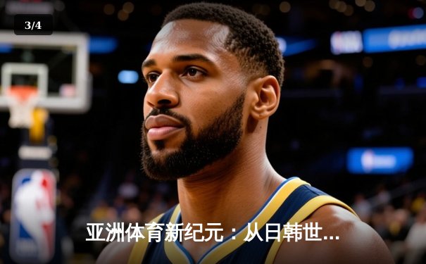 亚洲体育新纪元：从日韩世界杯到中国数字赛事革命 - 3