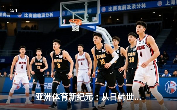 亚洲体育新纪元：从日韩世界杯到中国数字赛事革命 - 2
