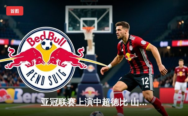 亚冠联赛上演中超德比 山东泰山加时赛3-2险胜广州队晋级四强