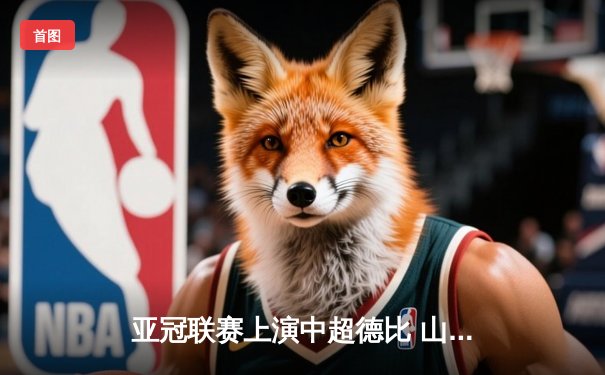 亚冠联赛上演中超德比 山东泰山加时赛3-2险胜广州队晋级四强