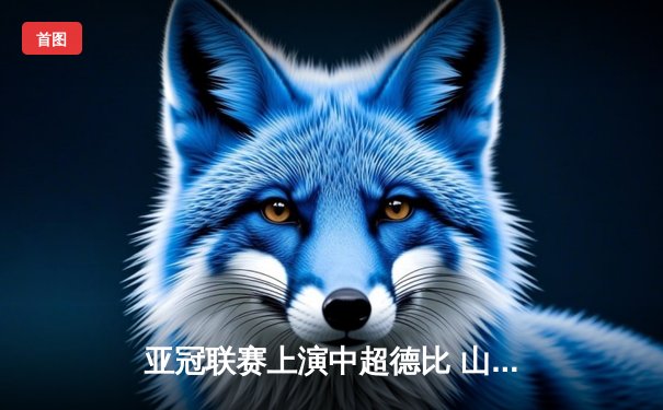 亚冠联赛上演中超德比 山东泰山加时赛3-2险胜广州FC晋级四强